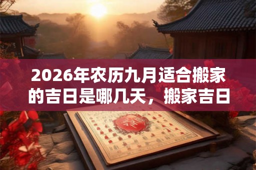 2026年农历九月适合搬家的吉日是哪几天，搬家吉日一览！