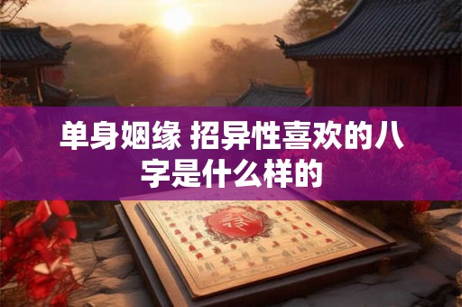 单身姻缘 招异性喜欢的八字是什么样的
