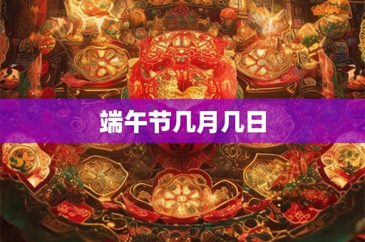 端午节几月几日 端午节几月几日