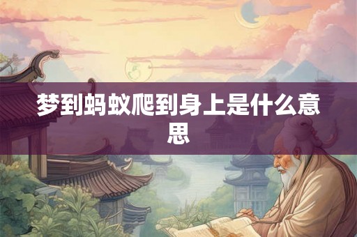 梦到蚂蚁爬到身上是什么意思
