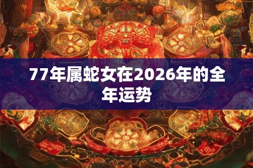 77年属蛇女在2026年的全年运势