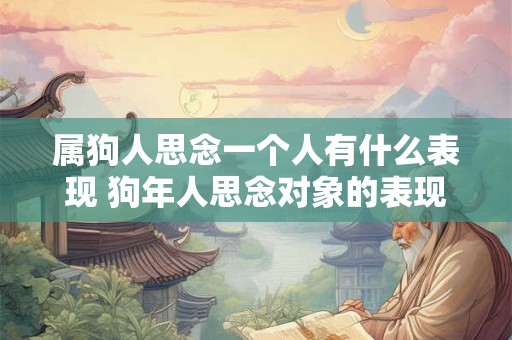 属狗人思念一个人有什么表现 狗年人思念对象的表现
