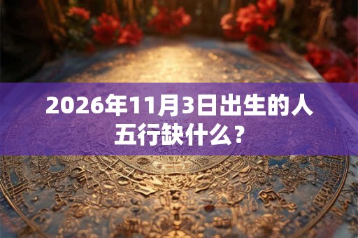 2026年11月3日出生的人五行缺什么？