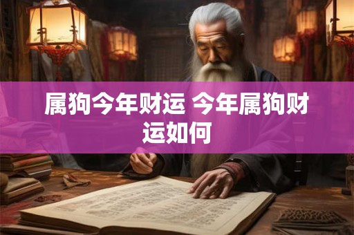 属狗今年财运 今年属狗财运如何 属狗今年财运 今年属狗财运如何
