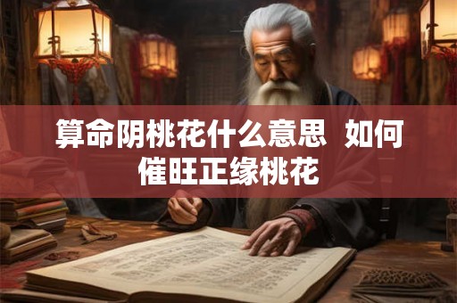 算命阴桃花什么意思  如何催旺正缘桃花