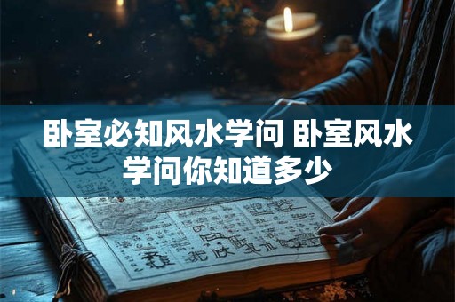 卧室必知风水学问 卧室风水学问你知道多少 卧室必知风水学问 卧室风水学问你知道多少