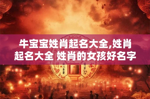 牛宝宝姓肖起名大全,姓肖起名大全 姓肖的女孩好名字 牛宝宝姓肖起名大全,姓肖起名大全 姓肖的女孩好名字