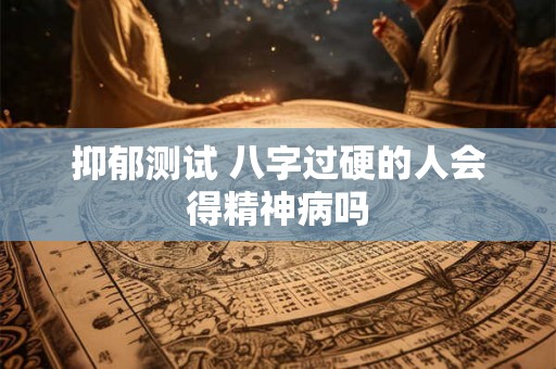 抑郁测试 八字过硬的人会得精神病吗