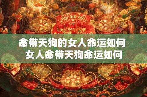 命带天狗的女人命运如何 女人命带天狗命运如何