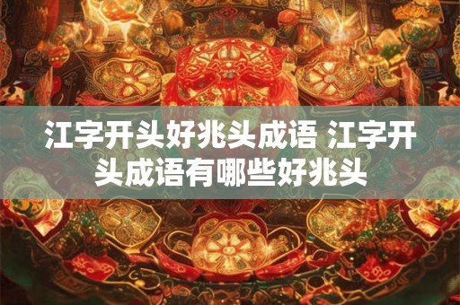 江字开头好兆头成语 江字开头成语有哪些好兆头