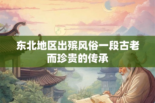 东北地区出殡风俗一段古老而珍贵的传承