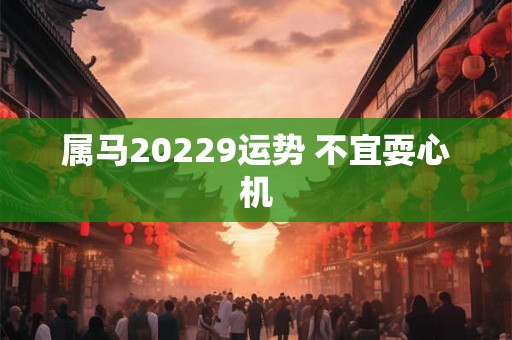 属马20229运势 不宜耍心机