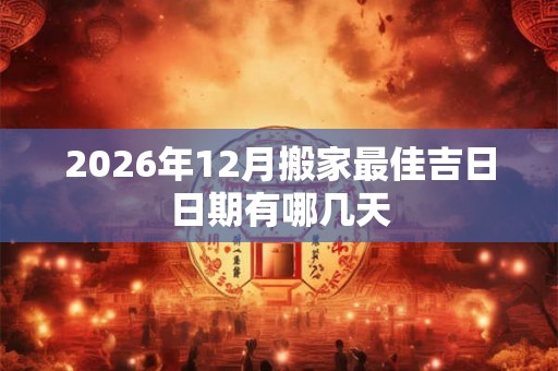 2026年12月搬家最佳吉日日期有哪几天