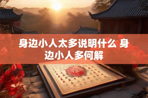 身边小人太多说明什么 身边小人多何解