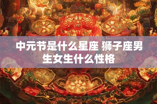 中元节是什么星座 狮子座男生女生什么性格