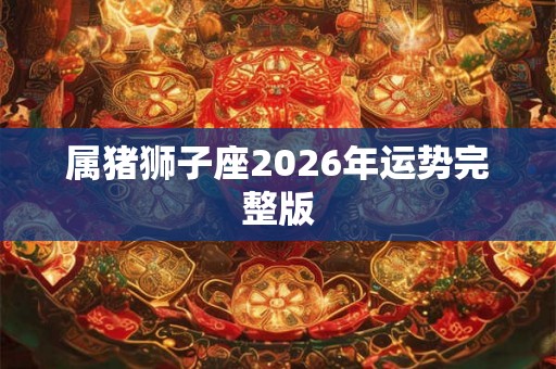 属猪狮子座2026年运势完整版