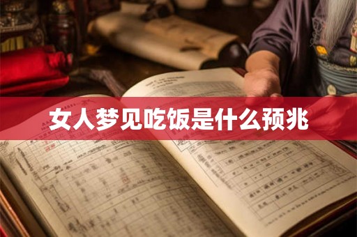 女人梦见吃饭是什么预兆 女人梦见吃饭是什么预兆