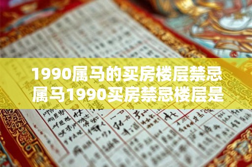 1990属马的买房楼层禁忌 属马1990买房禁忌楼层是什么