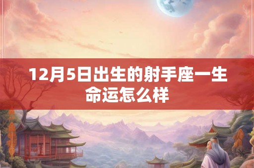 12月5日出生的射手座一生命运怎么样