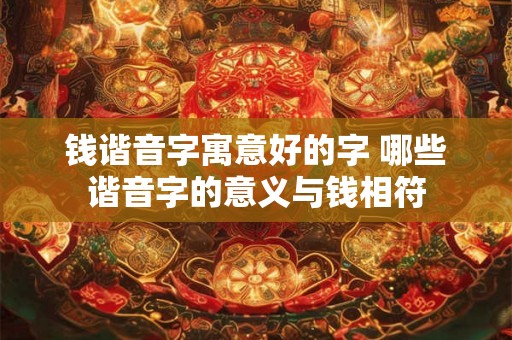 钱谐音字寓意好的字 哪些谐音字的意义与钱相符