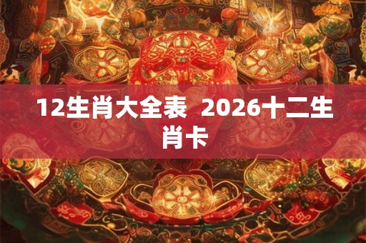 12生肖大全表  2026十二生肖卡