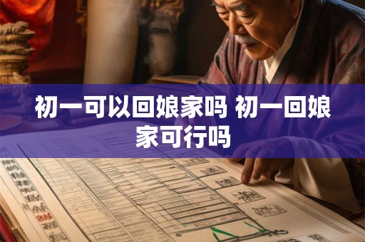 初一可以回娘家吗 初一回娘家可行吗