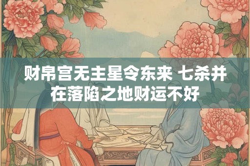 财帛宫无主星令东来 七杀并在落陷之地财运不好
