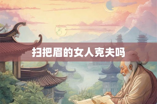 扫把眉的女人克夫吗 扫把眉的女人克夫吗