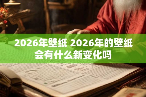 2026年壁纸 2026年的壁纸会有什么新变化吗