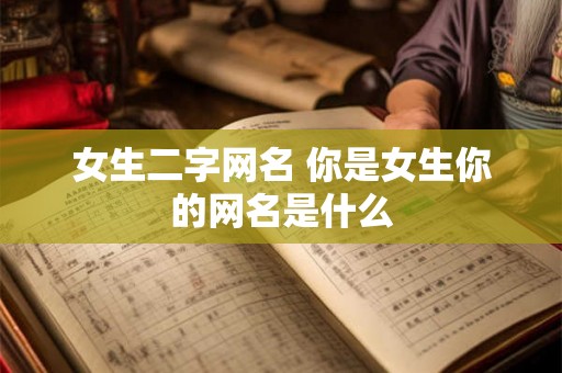 女生二字网名 你是女生你的网名是什么