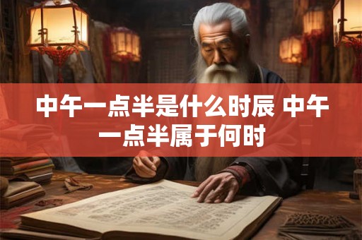 中午一点半是什么时辰 中午一点半属于何时