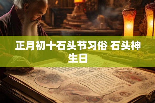 正月初十石头节习俗 石头神生日