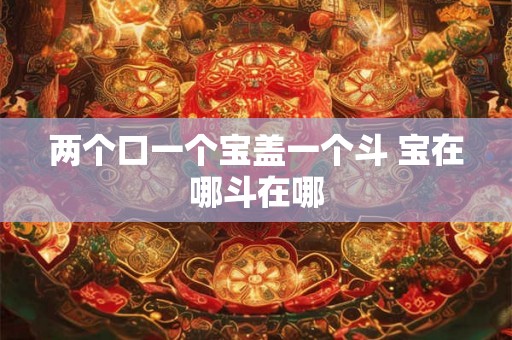 两个口一个宝盖一个斗 宝在哪斗在哪