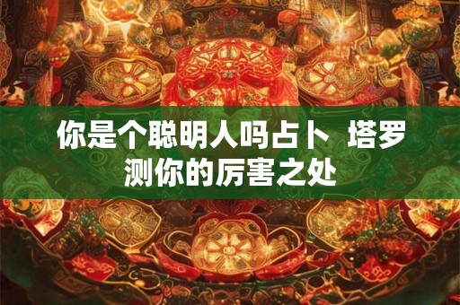 你是个聪明人吗占卜  塔罗测你的厉害之处