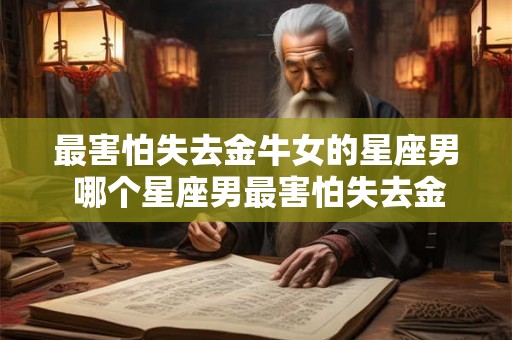 最害怕失去金牛女的星座男 哪个星座男最害怕失去金牛女
