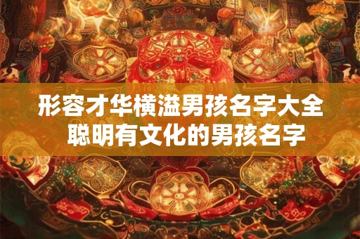 形容才华横溢男孩名字大全  聪明有文化的男孩名字