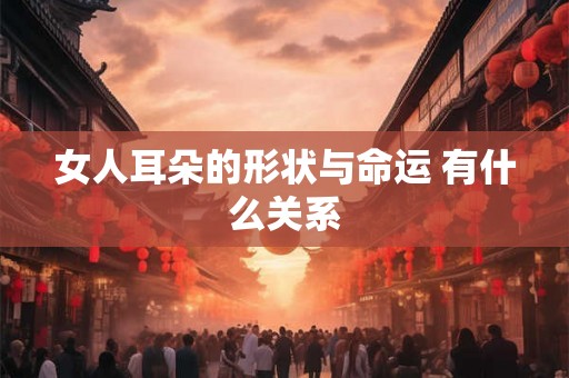 女人耳朵的形状与命运 有什么关系
