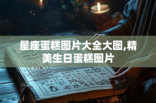 星座蛋糕图片大全大图,精美生日蛋糕图片