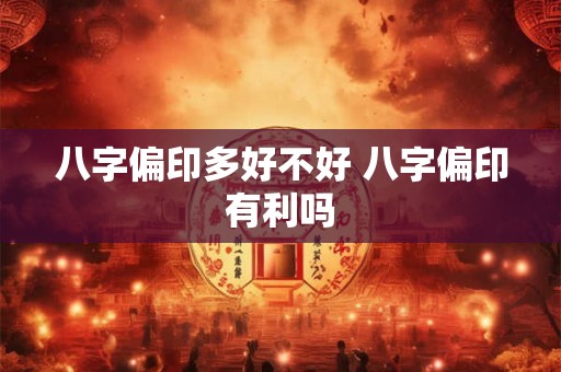 八字偏印多好不好 八字偏印有利吗