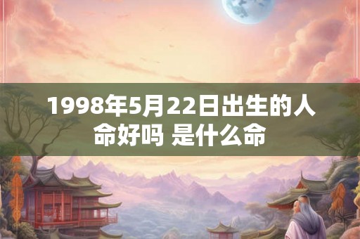 1998年5月22日出生的人命好吗 是什么命