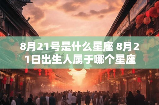 8月21号是什么星座 8月21日出生人属于哪个星座