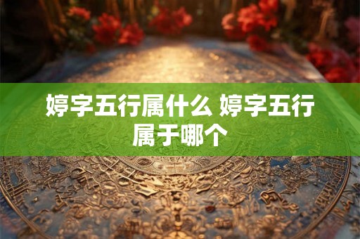 婷字五行属什么 婷字五行属于哪个