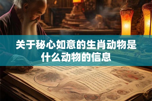 关于秘心如意的生肖动物是什么动物的信息