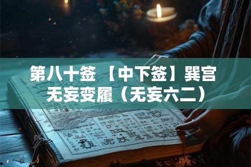 第八十签 【中下签】巽宫 无妄变履（无妄六二）