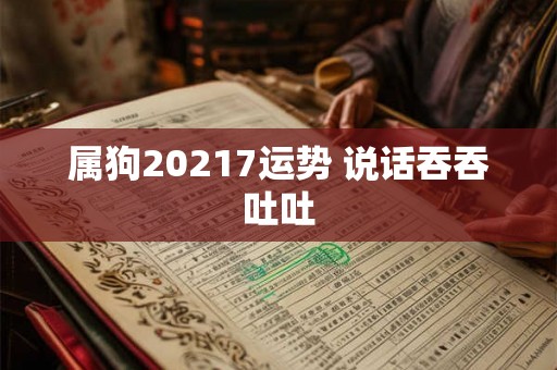 属狗20217运势 说话吞吞吐吐