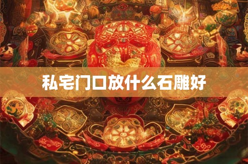 私宅门口放什么石雕好 私宅门口放什么石雕好