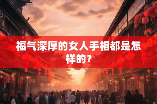 福气深厚的女人手相都是怎样的？