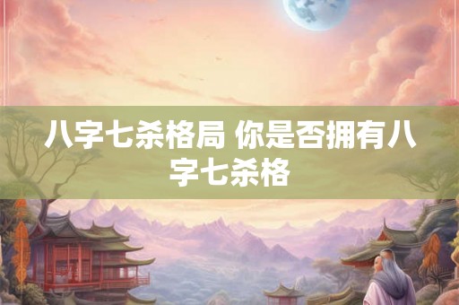 八字七杀格局 你是否拥有八字七杀格