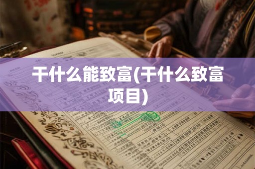干什么能致富(干什么致富项目) 干什么能致富(干什么致富项目)