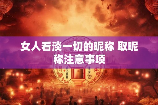 女人看淡一切的昵称 取昵称注意事项